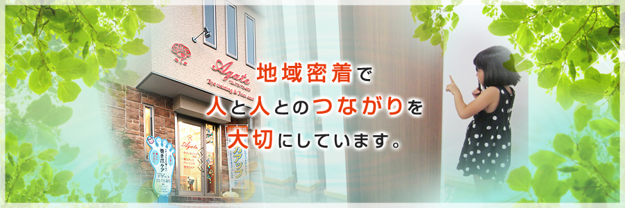 地域密着で人と人とのつながりを大切にしています。